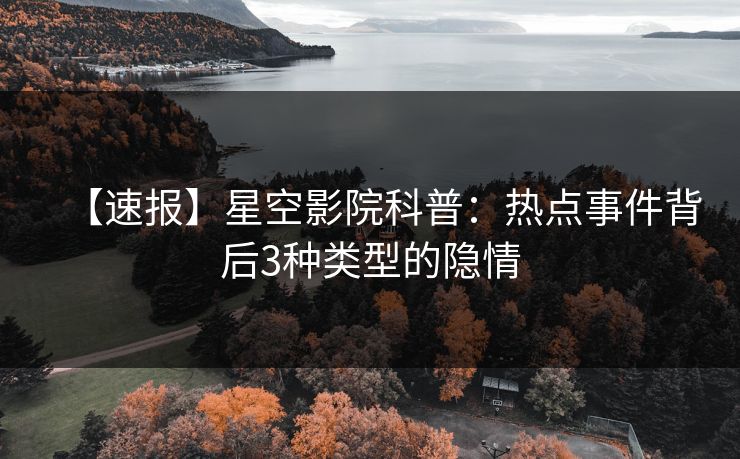 【速报】星空影院科普:热点事件背后3种类型的隐情
