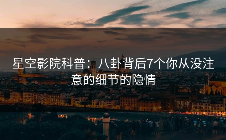 星空影院科普:八卦背后7个你从没注意的细节的隐情