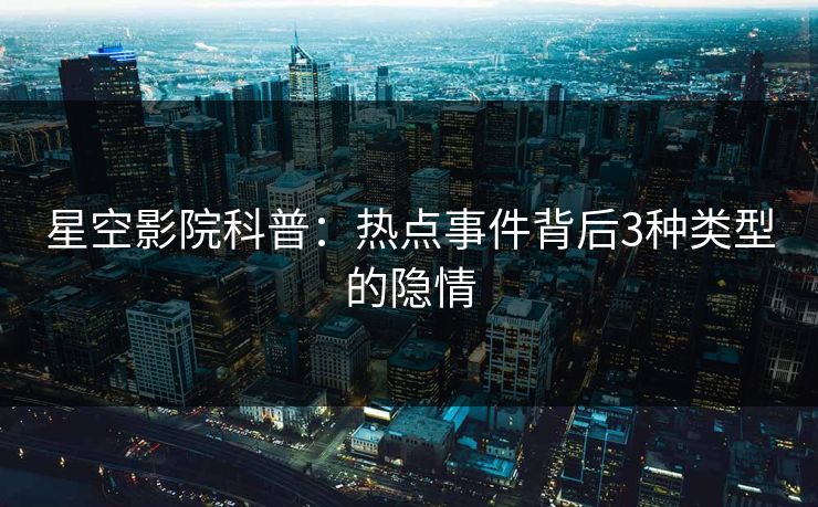 星空影院科普：热点事件背后3种类型的隐情