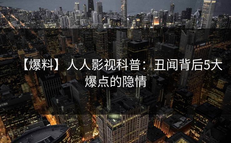 【爆料】人人影视科普：丑闻背后5大爆点的隐情