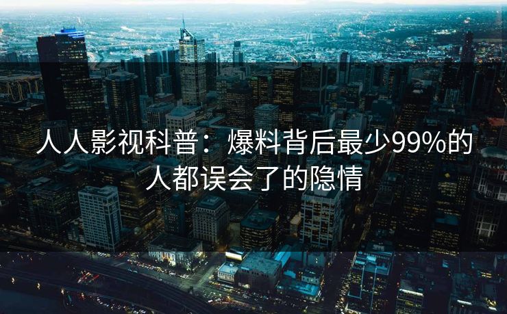 人人影视科普：爆料背后最少99%的人都误会了的隐情