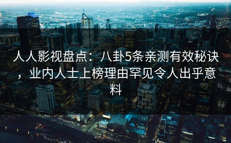 人人影视盘点：八卦5条亲测有效秘诀，业内人士上榜理由罕见令人出乎意料
