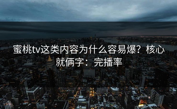 蜜桃tv这类内容为什么容易爆？核心就俩字：完播率