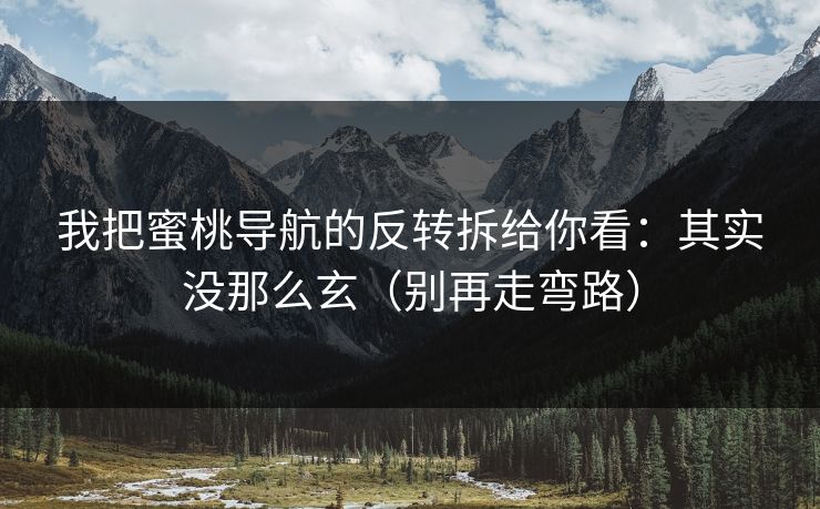 我把蜜桃导航的反转拆给你看：其实没那么玄（别再走弯路）