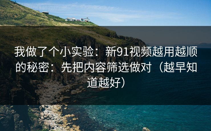 我做了个小实验：新91视频越用越顺的秘密：先把内容筛选做对（越早知道越好）
