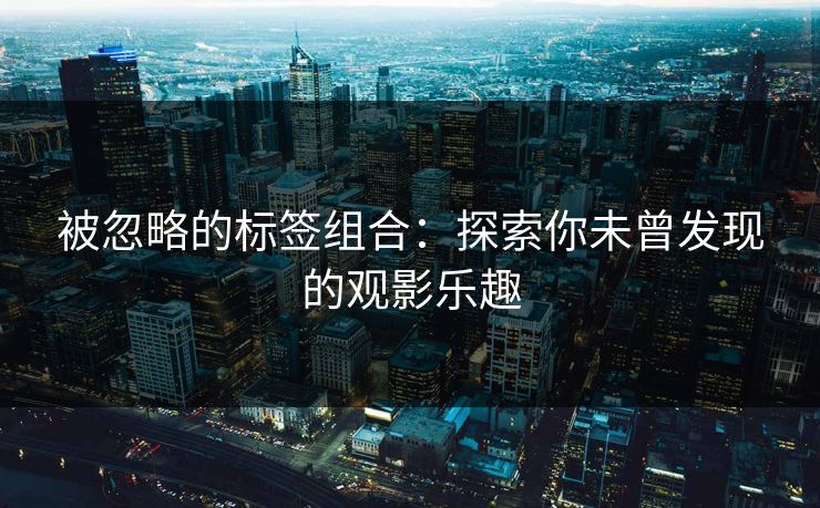 被忽略的标签组合：探索你未曾发现的观影乐趣